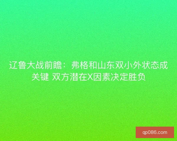 辽鲁大战前瞻:弗格和山东双小外状态成关键 双方潜在X因素决定胜负 辽鲁大战前瞻:弗格和山东双小外状态成关键 双方潜在X因素决定胜负