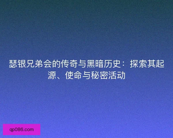 瑟银兄弟会的传奇与黑暗历史：探索其起源、使命与秘密活动