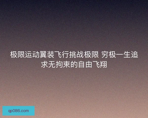 极限运动翼装飞行挑战极限 穷极一生追求无拘束的自由飞翔