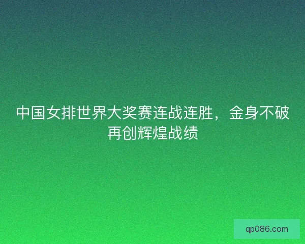 中国女排世界大奖赛连战连胜，金身不破再创辉煌战绩