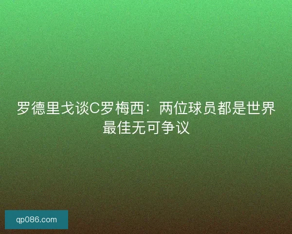 罗德里戈谈C罗梅西：两位球员都是世界最佳无可争议
