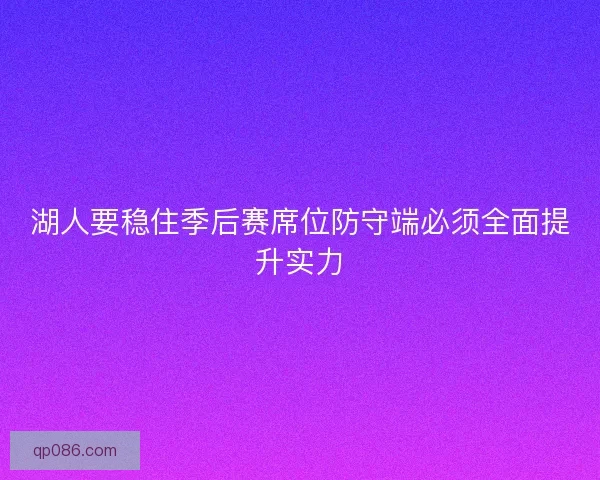 湖人要稳住季后赛席位防守端必须全面提升实力 湖人要稳住季后赛席位防守端必须全面提升实力