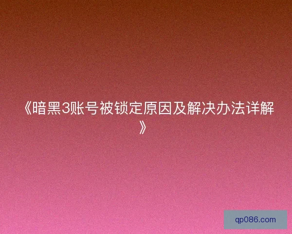 《暗黑3账号被锁定原因及解决办法详解》 《暗黑3账号被锁定原因及解决办法详解》