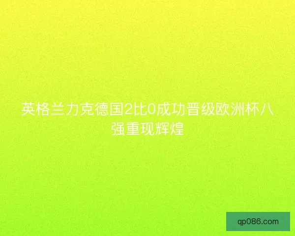 英格兰力克德国2比0成功晋级欧洲杯八强重现辉煌
